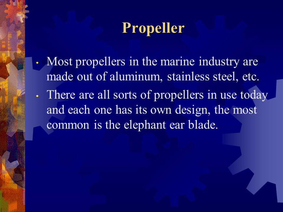 Propeller Most propellers in the marine industry are made out of aluminum, stainless steel, etc.