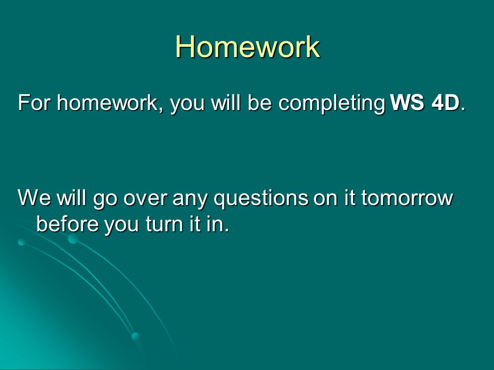Homework For homework, you will be completing WS 4D.