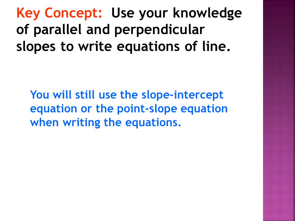 Key Concept: Use your knowledge of parallel and perpendicular slopes to write equations of line.