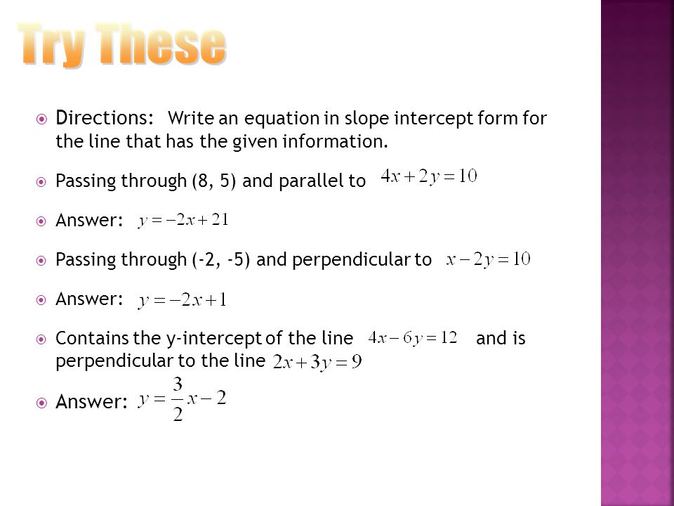 Try These Directions: Write an equation in slope intercept form for the line that has the given information.