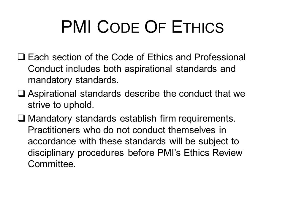 PMI Code Of Ethics Each section of the Code of Ethics and Professional Conduct includes both aspirational standards and mandatory standards.
