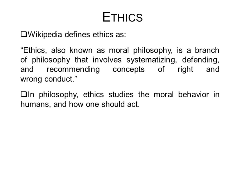 Ethics Wikipedia defines ethics as: