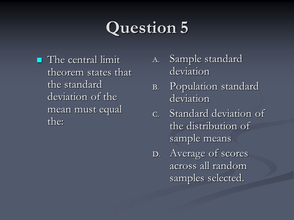 Question 5 The central limit theorem states that the standard deviation of the mean must equal the: