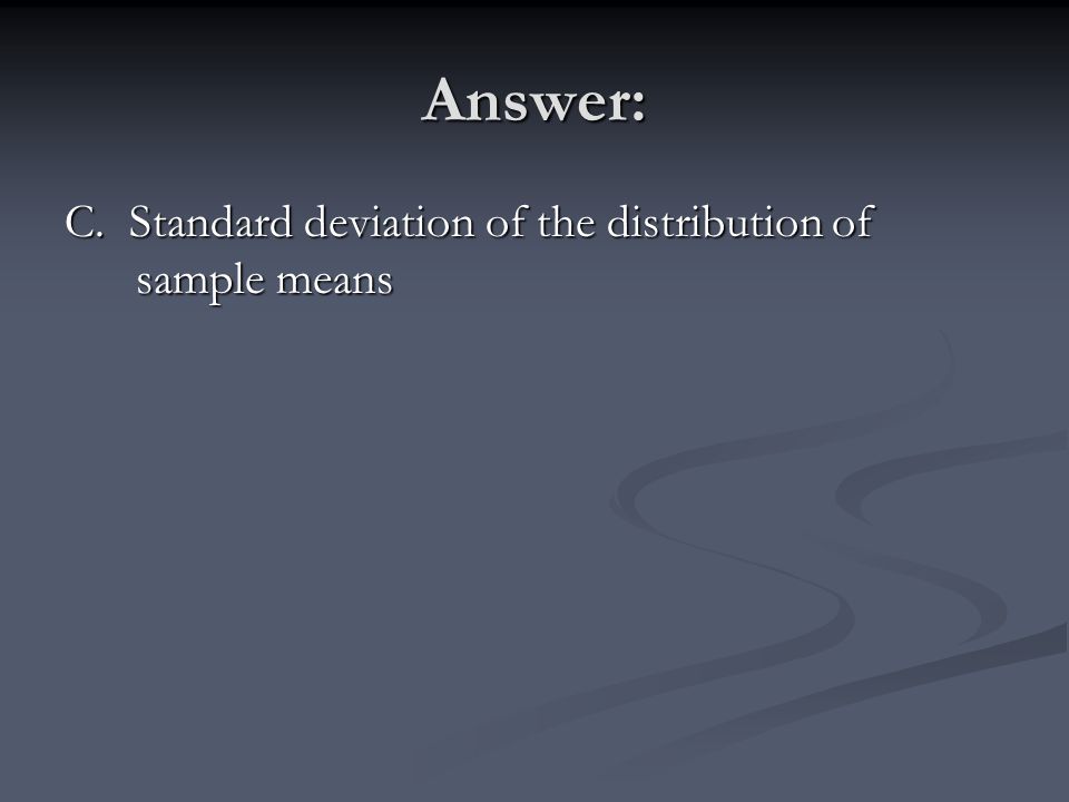 Answer: C. Standard deviation of the distribution of sample means
