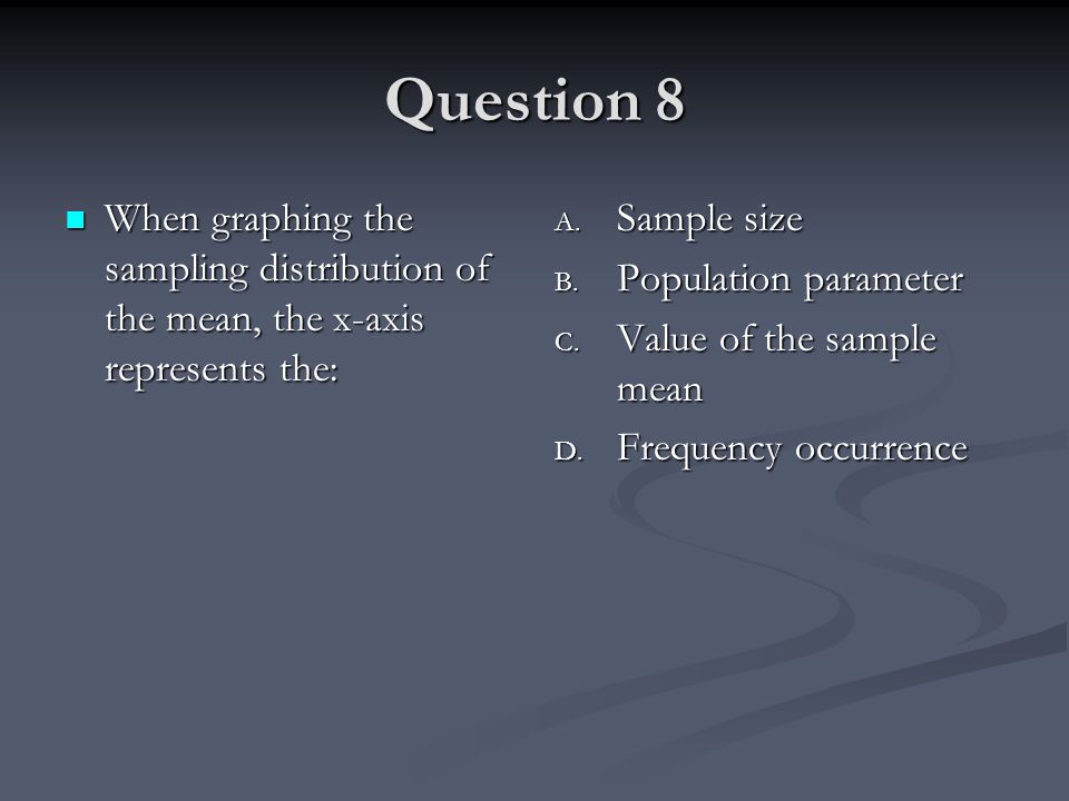 Question 8 When graphing the sampling distribution of the mean, the x-axis represents the: Sample size.