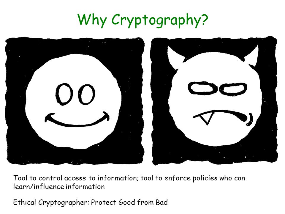 Why Cryptography Tool to control access to information; tool to enforce policies who can learn/influence information.