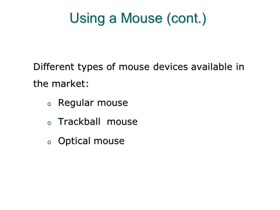 Using a Mouse (cont.) Different types of mouse devices available in the market: Regular mouse. Trackball mouse.