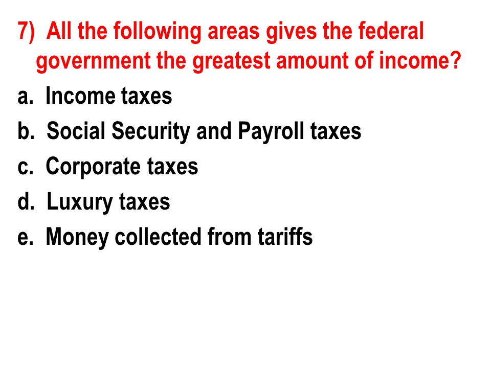 7) All the following areas gives the federal government the greatest amount of income.
