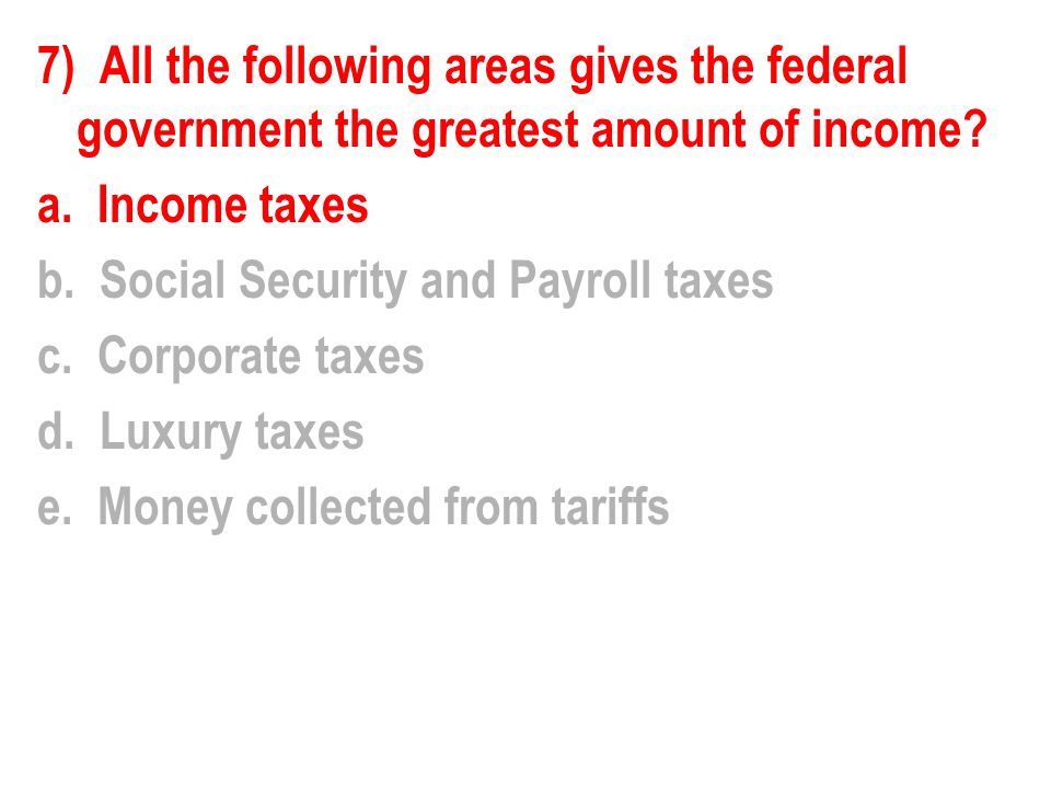 7) All the following areas gives the federal government the greatest amount of income.