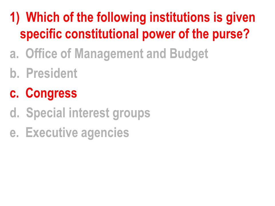 1) Which of the following institutions is given specific constitutional power of the purse.