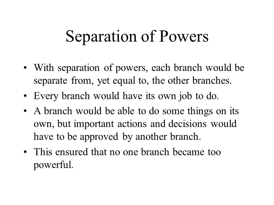 Separation of Powers With separation of powers, each branch would be separate from, yet equal to, the other branches.
