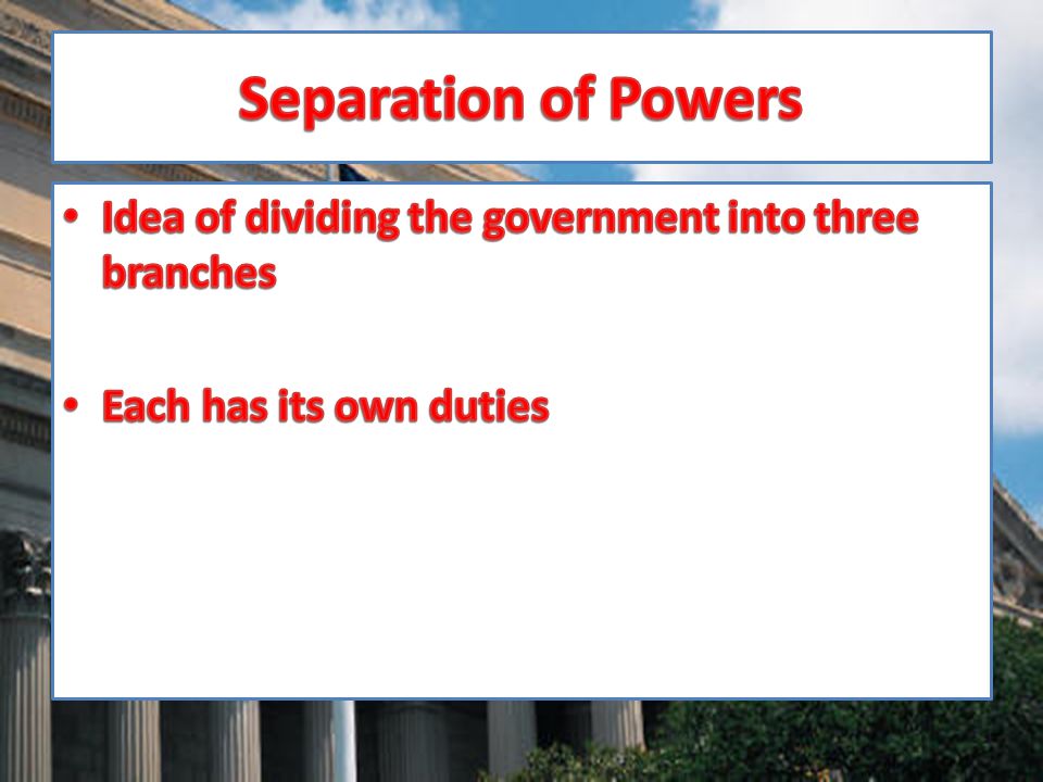 Separation of Powers Idea of dividing the government into three branches Each has its own duties