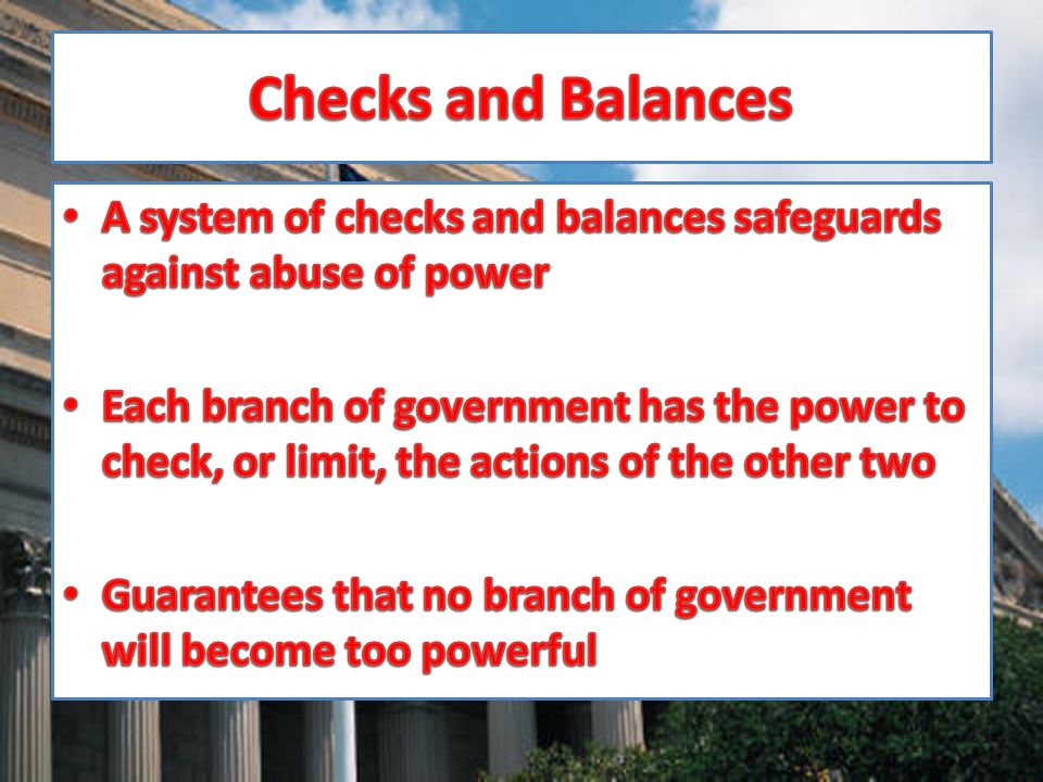 Checks and Balances A system of checks and balances safeguards against abuse of power.