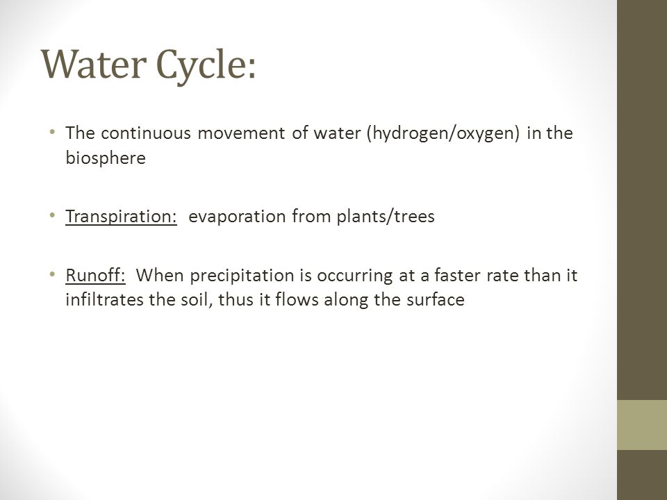 Water Cycle: The continuous movement of water (hydrogen/oxygen) in the biosphere. Transpiration: evaporation from plants/trees.