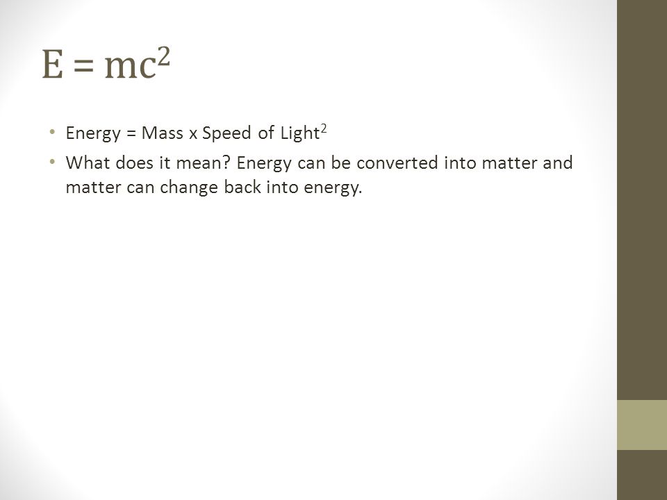 E = mc2 Energy = Mass x Speed of Light2