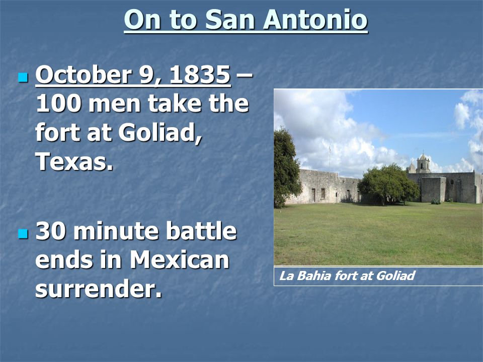 On to San Antonio October 9, 1835 – 100 men take the fort at Goliad, Texas. 30 minute battle ends in Mexican surrender.