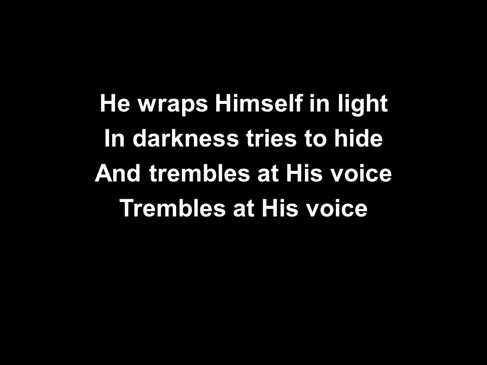 He wraps Himself in light In darkness tries to hide