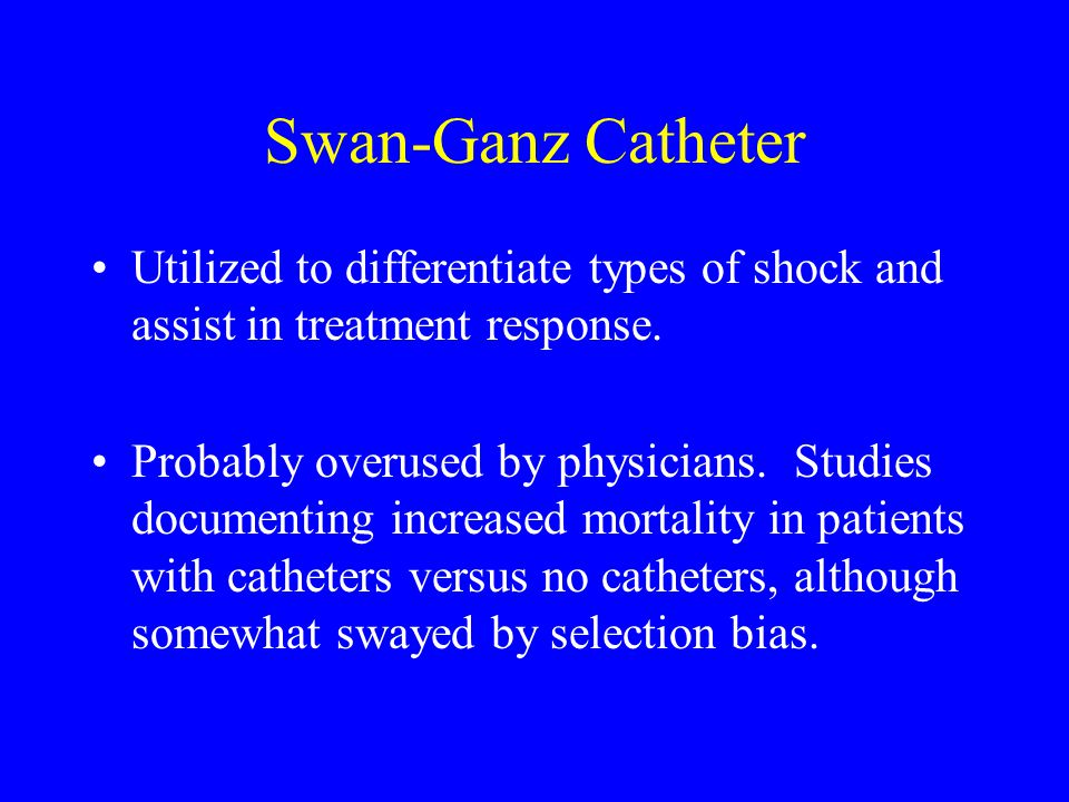 Swan-Ganz Catheter Utilized to differentiate types of shock and assist in treatment response.