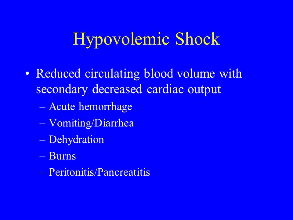 Hypovolemic Shock Reduced circulating blood volume with secondary decreased cardiac output. Acute hemorrhage.
