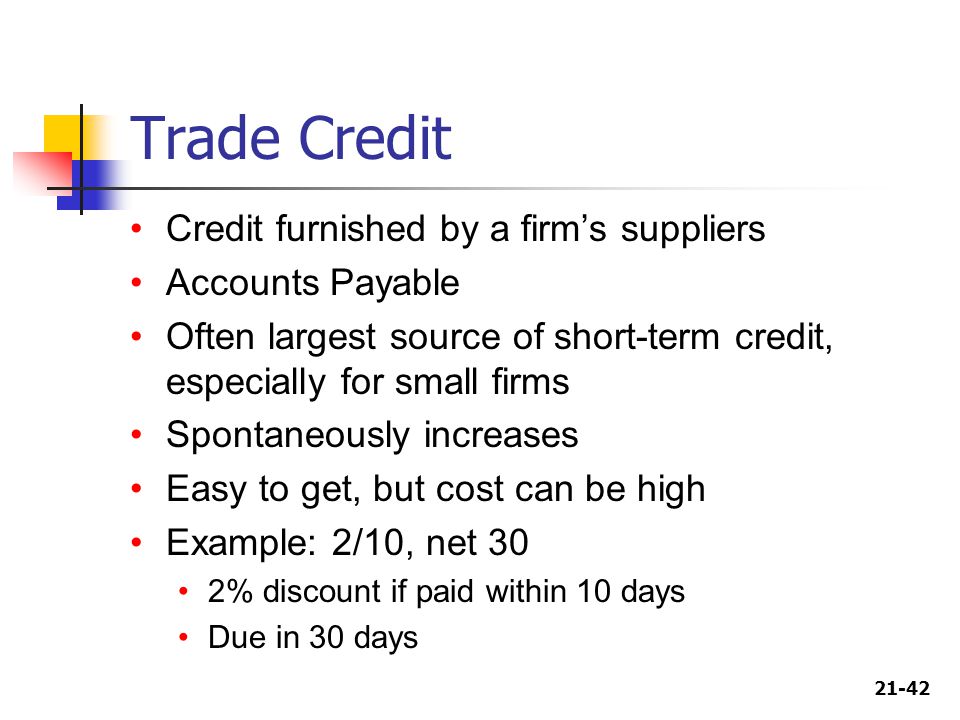 Trade Credit Credit furnished by a firm’s suppliers Accounts Payable