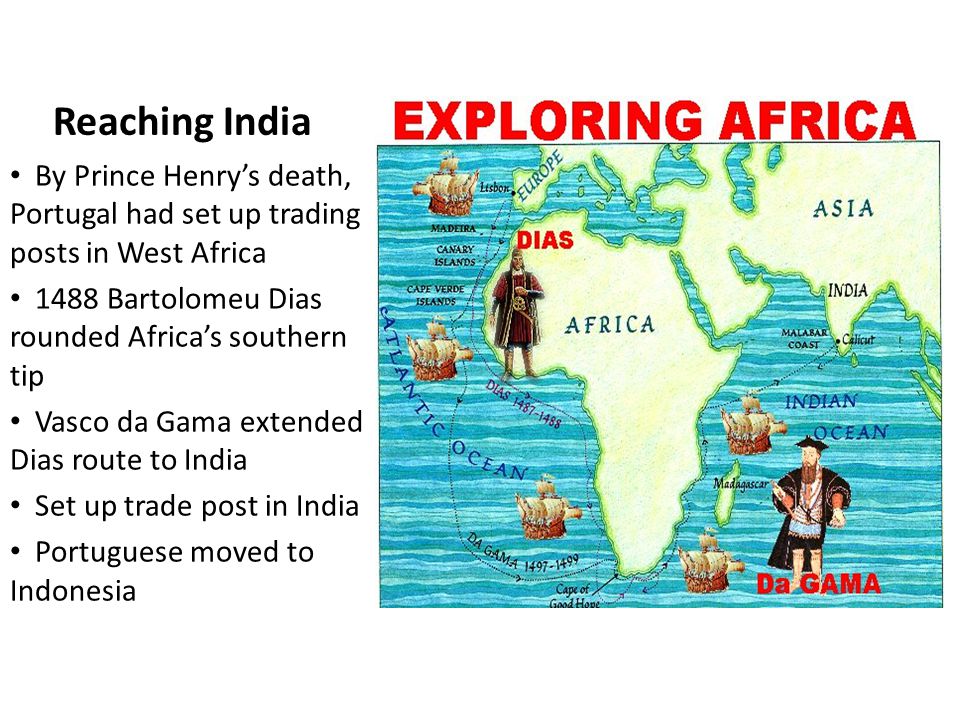 Reaching India By Prince Henry’s death, Portugal had set up trading posts in West Africa Bartolomeu Dias rounded Africa’s southern tip.