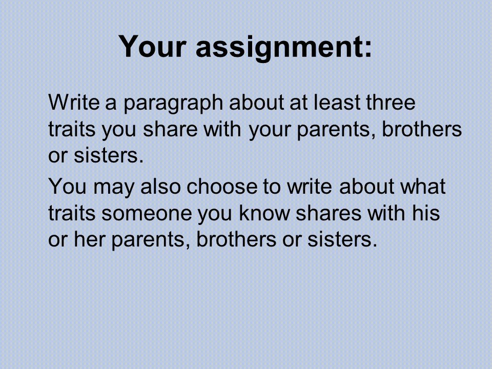 Your assignment: Write a paragraph about at least three traits you share with your parents, brothers or sisters.