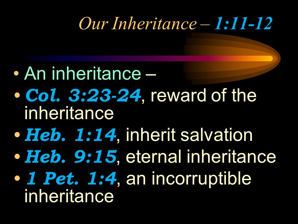 Our Inheritance – 1:11-12 An inheritance – Col. 3:23-24, reward of the inheritance. Heb. 1:14, inherit salvation.
