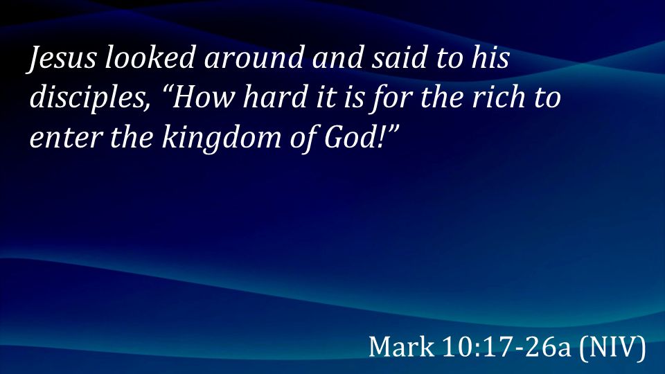 Jesus looked around and said to his disciples, How hard it is for the rich to enter the kingdom of God!