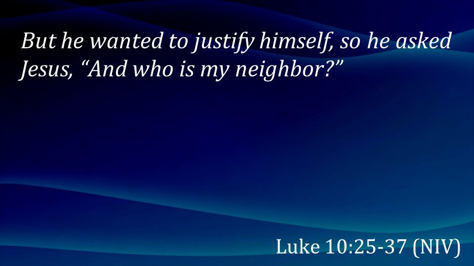 But he wanted to justify himself, so he asked Jesus, And who is my neighbor
