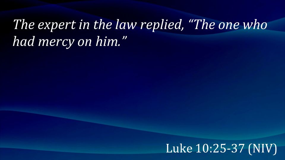 The expert in the law replied, The one who had mercy on him.