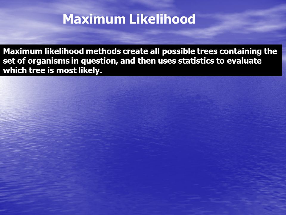 Maximum Likelihood Maximum likelihood methods create all possible trees containing the.
