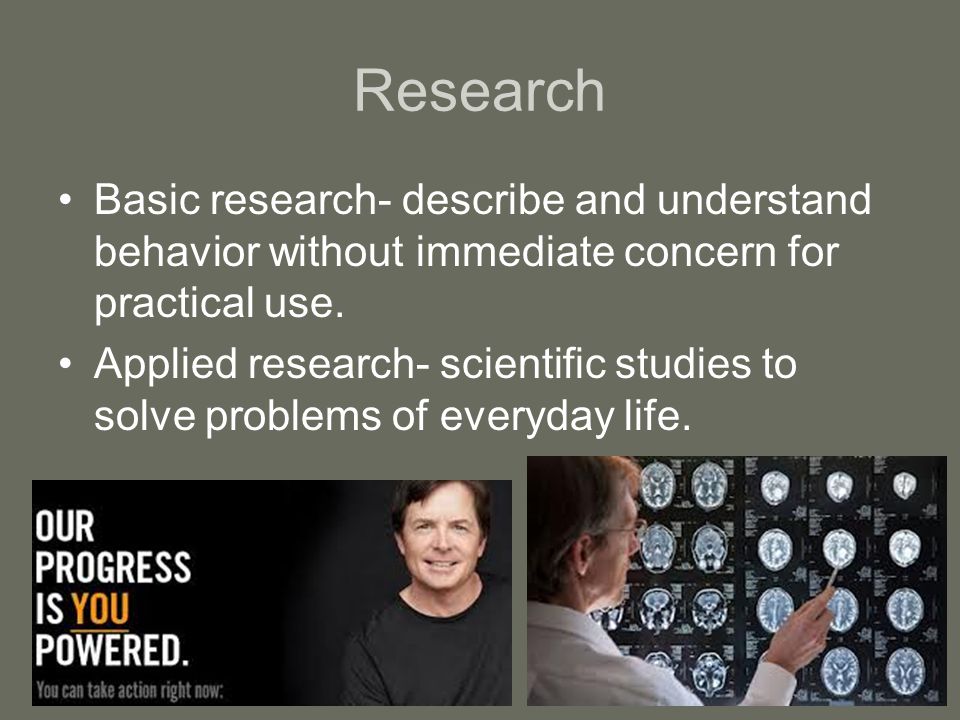 Research Basic research- describe and understand behavior without immediate concern for practical use.