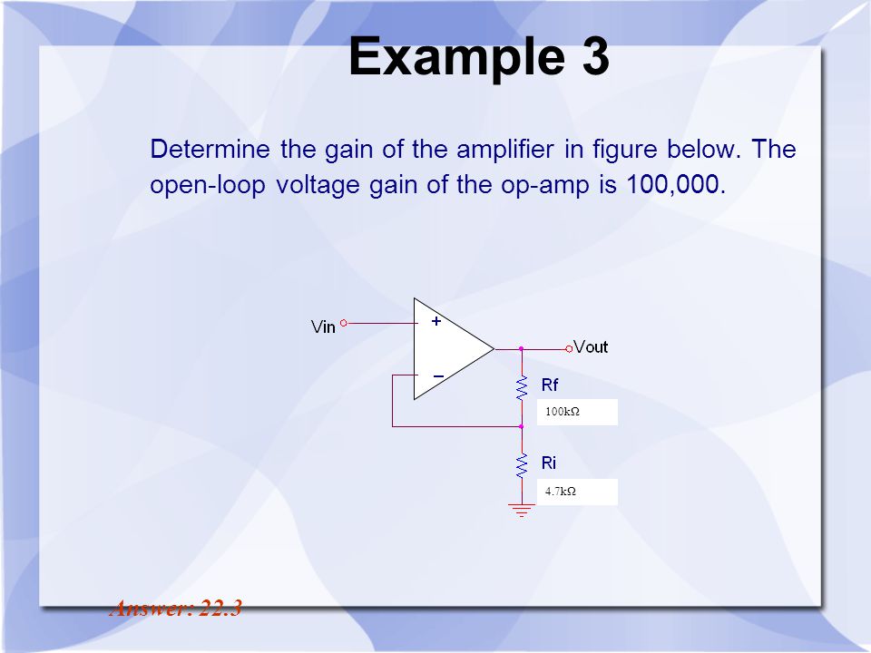 Example 3 Determine the gain of the amplifier in figure below. The open-loop voltage gain of the op-amp is 100,000.