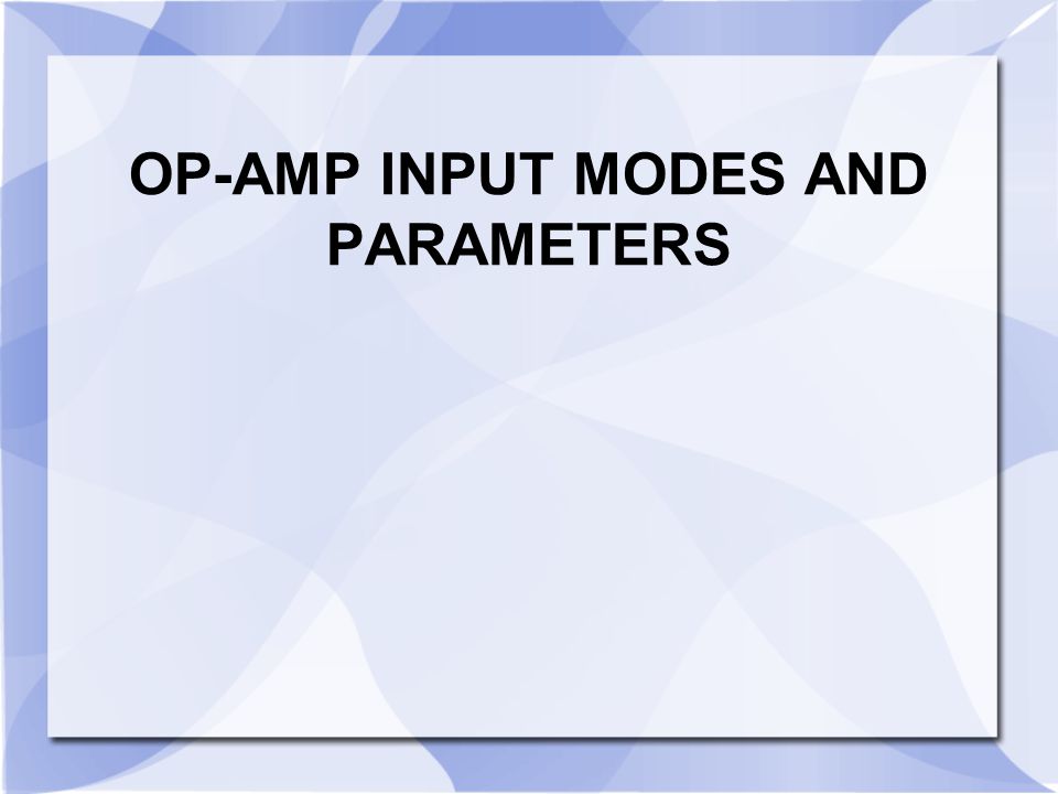 OP-AMP INPUT MODES AND PARAMETERS