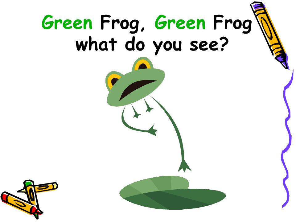 Green Frog, Green Frog what do you see