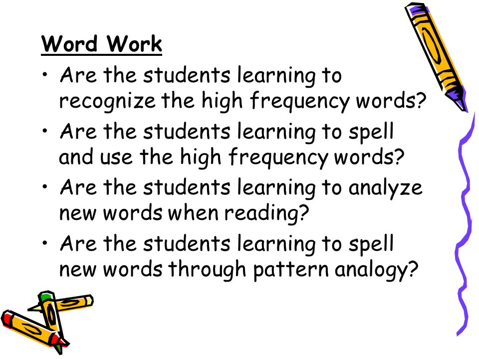 Word Work Are the students learning to recognize the high frequency words Are the students learning to spell and use the high frequency words