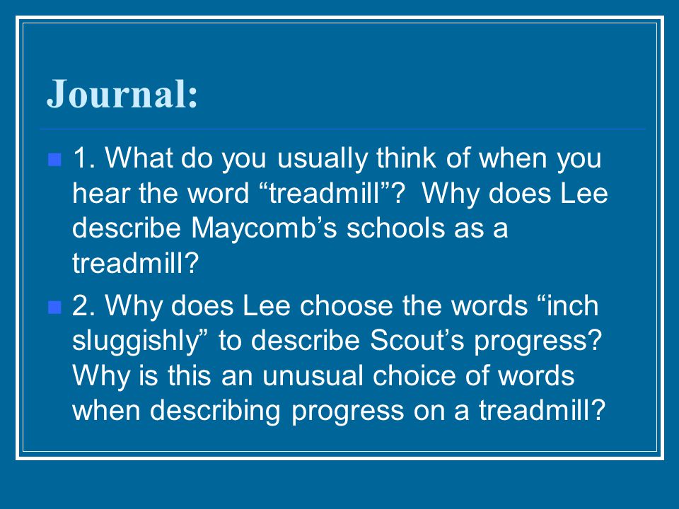 Journal: 1. What do you usually think of when you hear the word treadmill Why does Lee describe Maycomb’s schools as a treadmill