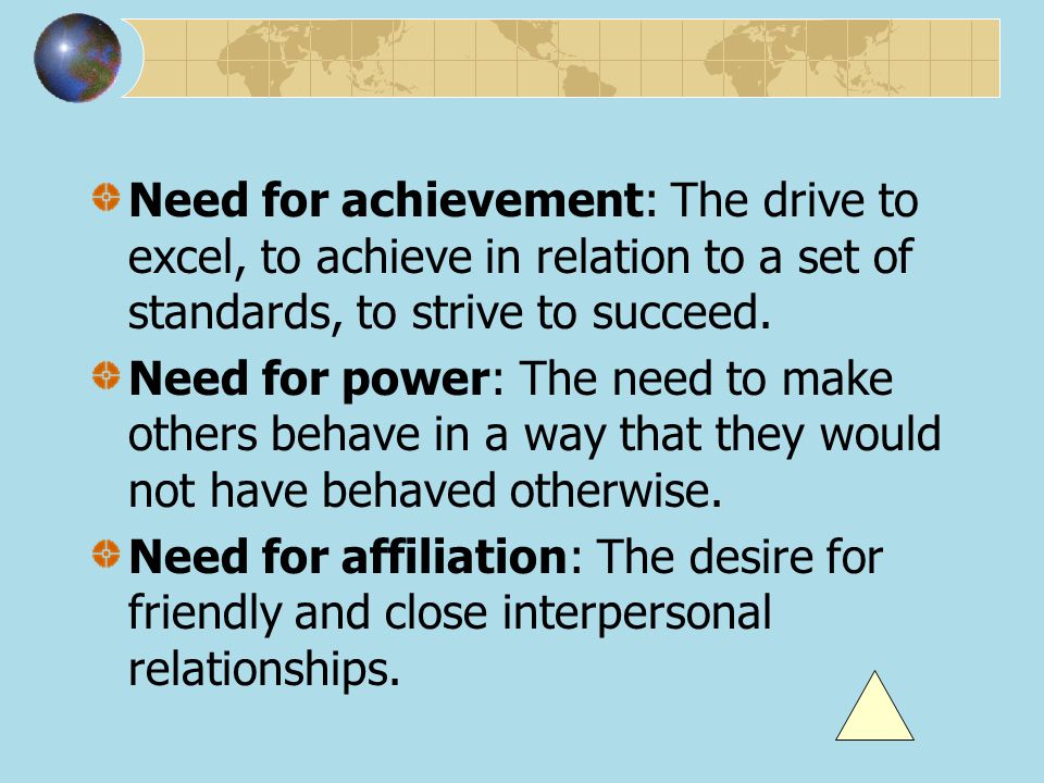 Need for achievement: The drive to excel, to achieve in relation to a set of standards, to strive to succeed.