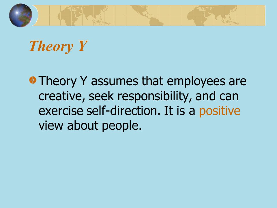 Theory Y Theory Y assumes that employees are creative, seek responsibility, and can exercise self-direction.