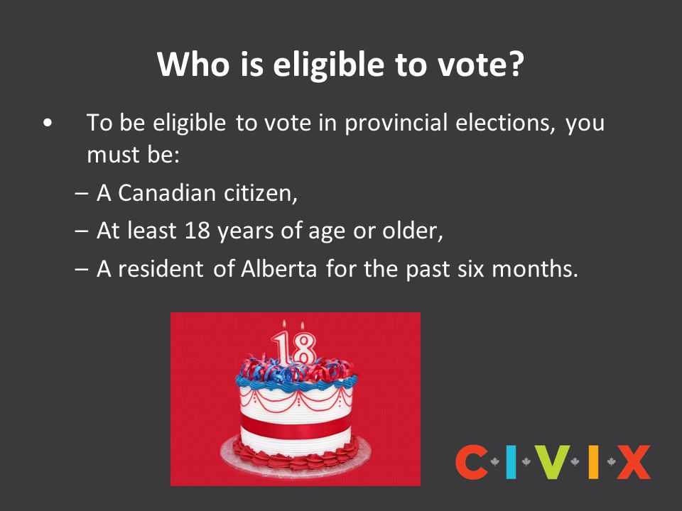 Who is eligible to vote To be eligible to vote in provincial elections, you must be: A Canadian citizen,