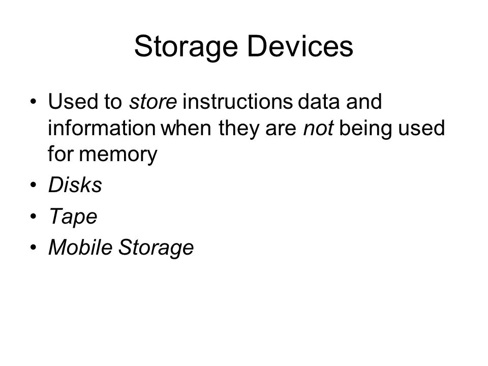Storage Devices Used to store instructions data and information when they are not being used for memory.