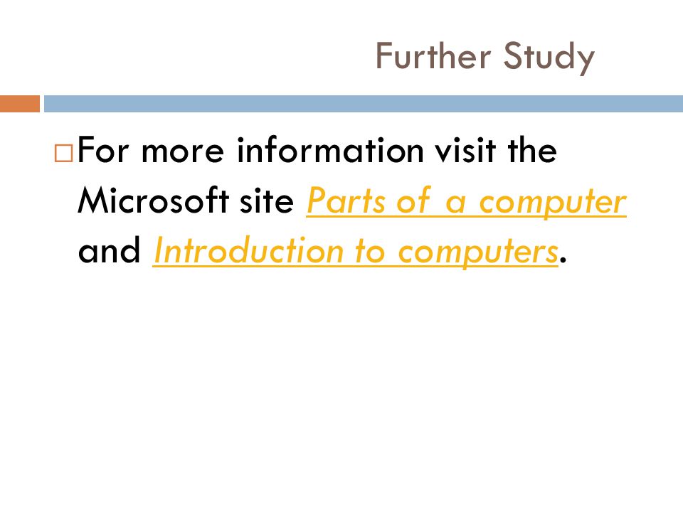 Further Study For more information visit the Microsoft site Parts of a computer and Introduction to computers.