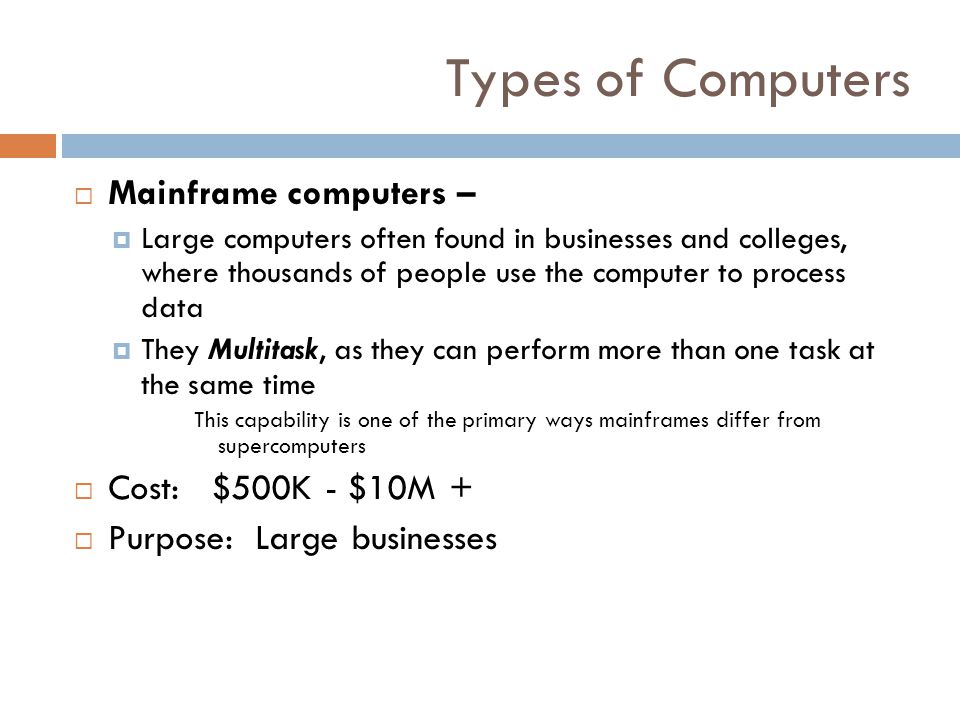 Types of Computers Mainframe computers – Cost: $500K - $10M +