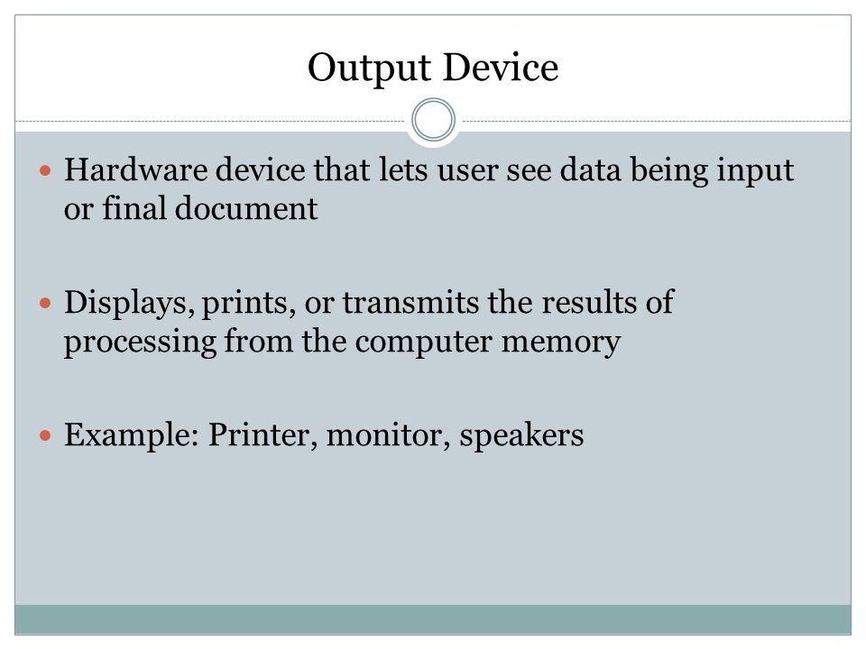 Output Device Hardware device that lets user see data being input or final document.