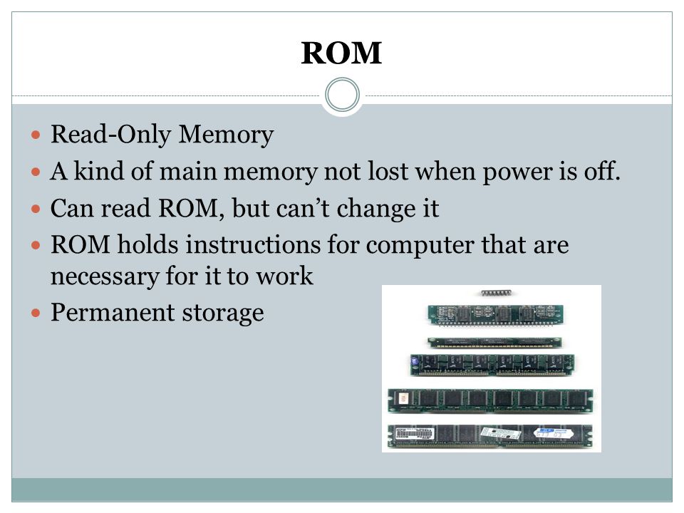 ROM Read-Only Memory A kind of main memory not lost when power is off.