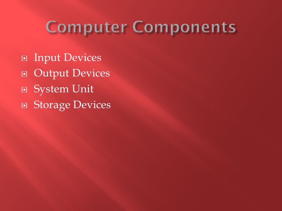 Computer Components Input Devices Output Devices System Unit