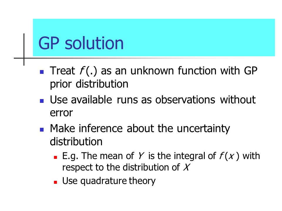 GP solution Treat f (.) as an unknown function with GP prior distribution. Use available runs as observations without error.