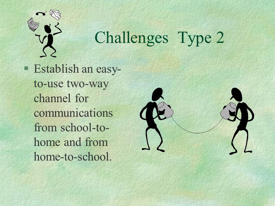 Challenges Type 2 Establish an easy-to-use two-way channel for communications from school-to-home and from home-to-school.
