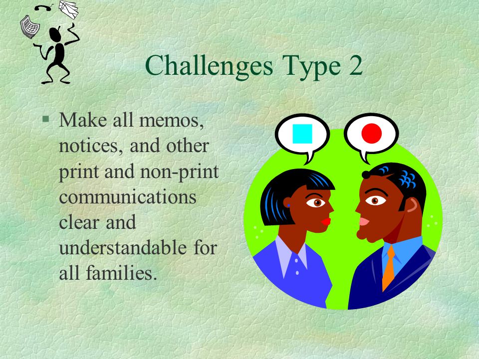 Challenges Type 2 Make all memos, notices, and other print and non-print communications clear and understandable for all families.