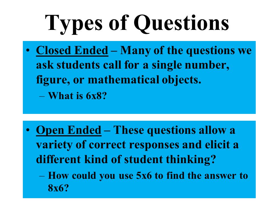 Types of Questions Closed Ended – Many of the questions we ask students call for a single number, figure, or mathematical objects.
